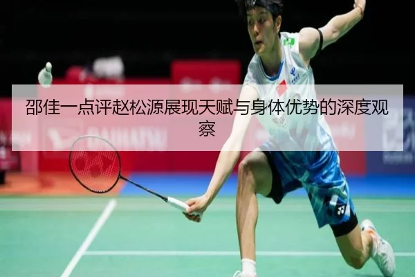 邵佳一点评赵松源展现天赋与身体优势的深度观察（Bsports）
