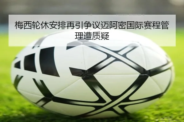 梅西轮休安排再引争议迈阿密国际赛程管理遭质疑（Bsports）